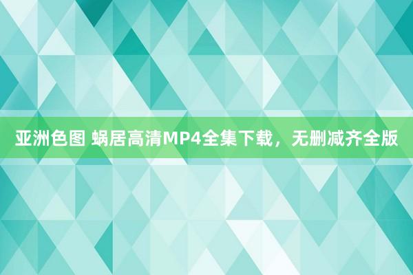 亚洲色图 蜗居高清MP4全集下载，无删减齐全版