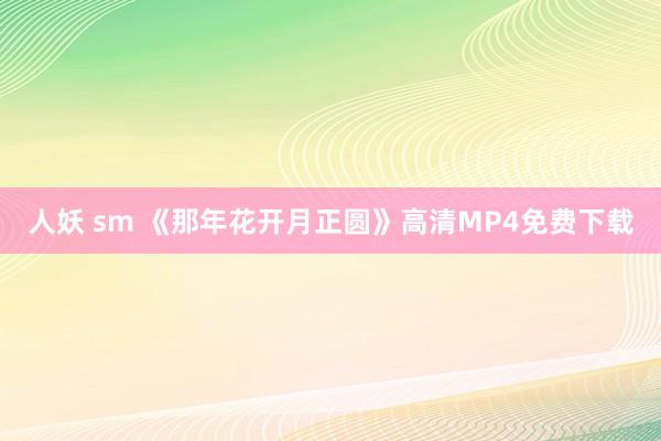 人妖 sm 《那年花开月正圆》高清MP4免费下载