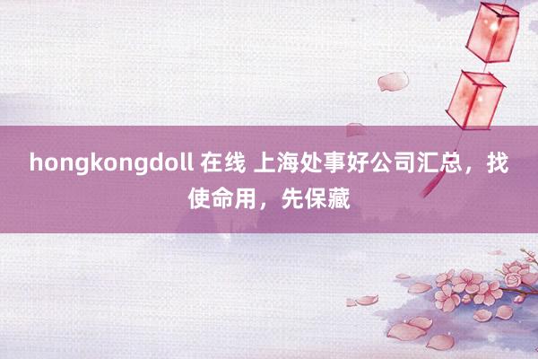 hongkongdoll 在线 上海处事好公司汇总，找使命用，先保藏