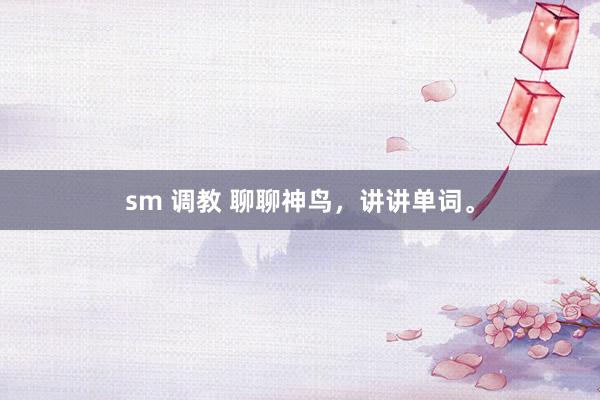 sm 调教 聊聊神鸟，讲讲单词。