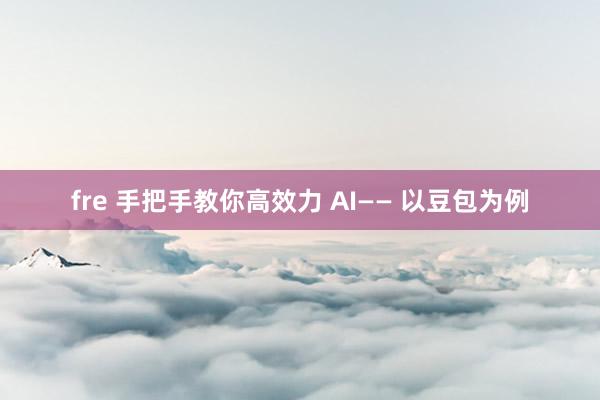 fre 手把手教你高效力 AI—— 以豆包为例