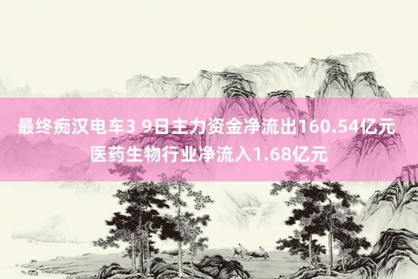 最终痴汉电车3 9日主力资金净流出160.54亿元 医药生物行业净流入1.68亿元