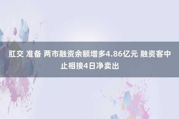 肛交 准备 两市融资余额增多4.86亿元 融资客中止相接4日净卖出