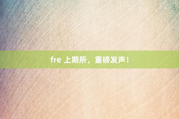 fre 上期所，重磅发声！