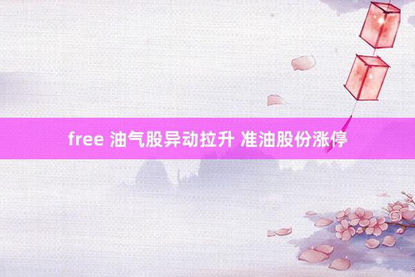 free 油气股异动拉升 准油股份涨停