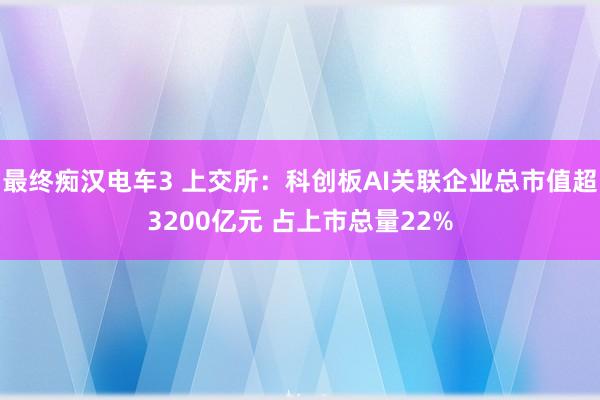 最终痴汉电车3 上交所：科创板AI关联企业总市值超3200亿元 占上市总量22%