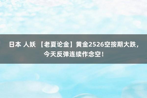 日本 人妖 【老夏论金】黄金2526空按期大跌，今天反弹连续作念空！