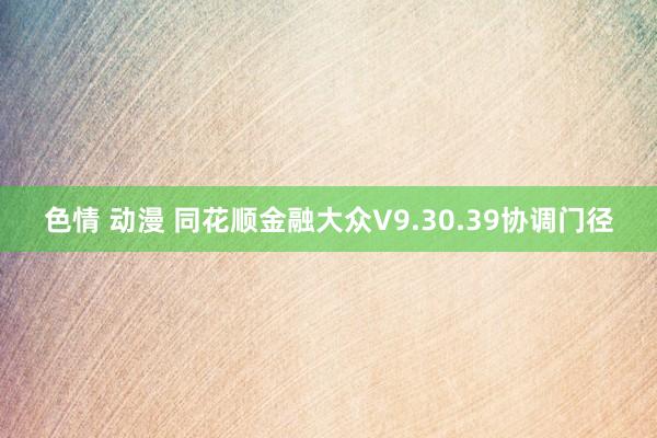 色情 动漫 同花顺金融大众V9.30.39协调门径