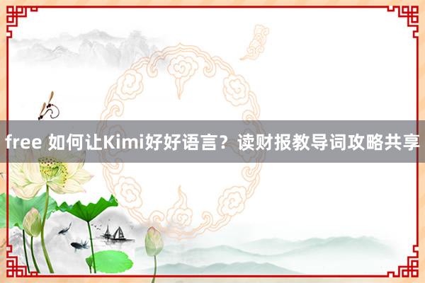 free 如何让Kimi好好语言？读财报教导词攻略共享