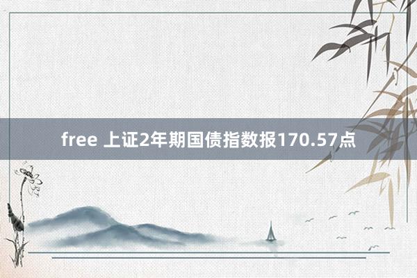 free 上证2年期国债指数报170.57点