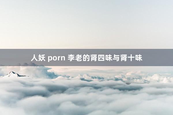 人妖 porn 李老的肾四味与肾十味