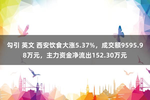 勾引 英文 西安饮食大涨5.37%，成交额9595.98万元，主力资金净流出152.30万元