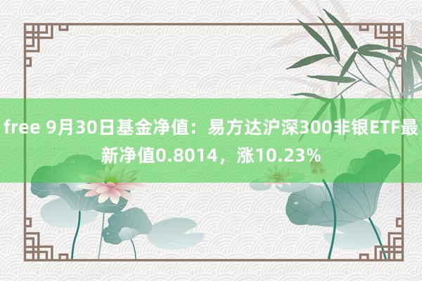 free 9月30日基金净值：易方达沪深300非银ETF最新净值0.8014，涨10.23%