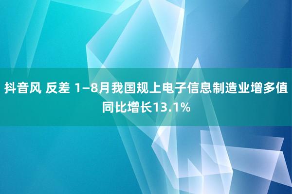 抖音风 反差 1—8月我国规上电子信息制造业增多值同比增长13.1%