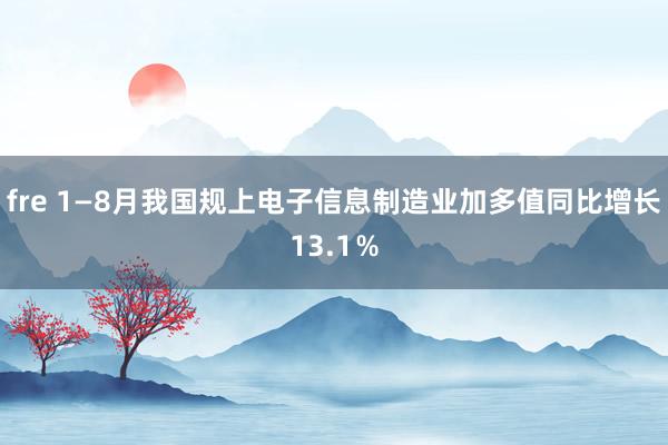 fre 1—8月我国规上电子信息制造业加多值同比增长13.1％