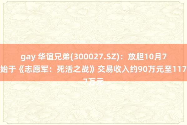 gay 华谊兄弟(300027.SZ)：放胆10月7日开始于《志愿军：死活之战》交易收入约90万元至117万元