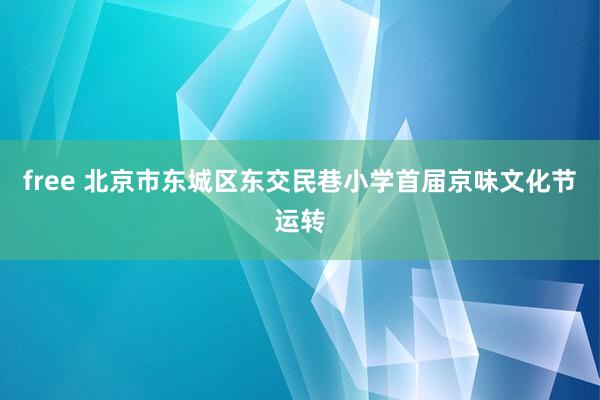 free 北京市东城区东交民巷小学首届京味文化节运转