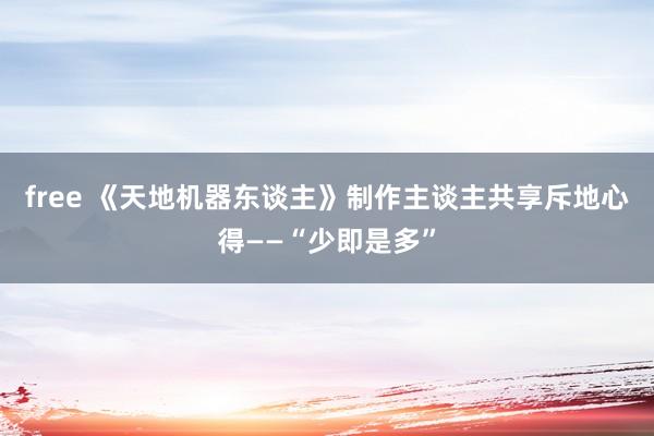 free 《天地机器东谈主》制作主谈主共享斥地心得——“少即是多”