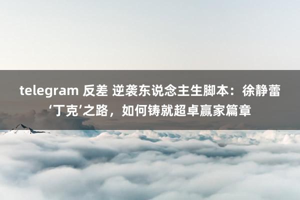 telegram 反差 逆袭东说念主生脚本：徐静蕾‘丁克’之路，如何铸就超卓赢家篇章