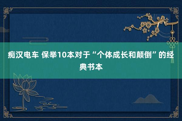 痴汉电车 保举10本对于“个体成长和颠倒”的经典书本