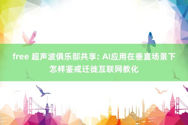 free 超声波俱乐部共享: AI应用在垂直场景下怎样鉴戒迁徙互联网教化