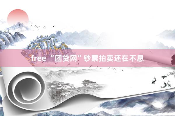 free “团贷网”钞票拍卖还在不息