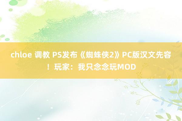 chloe 调教 PS发布《蜘蛛侠2》PC版汉文先容！玩家：我只念念玩MOD