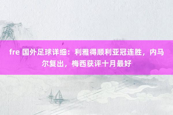 fre 国外足球详细：利雅得顺利亚冠连胜，内马尔复出，梅西获评十月最好