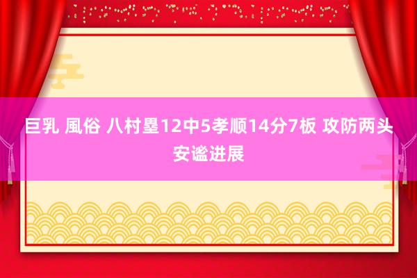 巨乳 風俗 八村塁12中5孝顺14分7板 攻防两头安谧进展