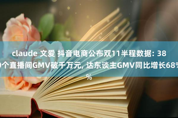 claude 文爱 抖音电商公布双11半程数据: 380个直播间GMV破千万元, 达东谈主GMV同比增长68%