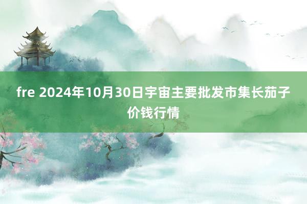 fre 2024年10月30日宇宙主要批发市集长茄子价钱行情