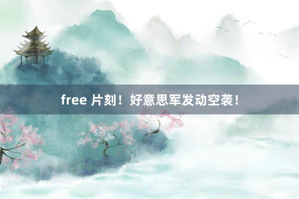 free 片刻！好意思军发动空袭！