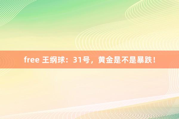 free 王纲球：31号，黄金是不是暴跌！