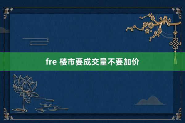 fre 楼市要成交量不要加价