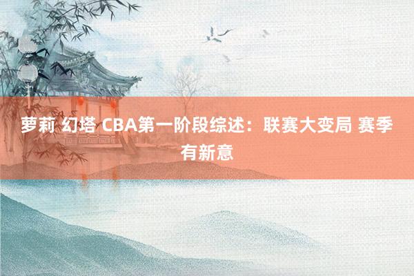 萝莉 幻塔 CBA第一阶段综述：联赛大变局 赛季有新意