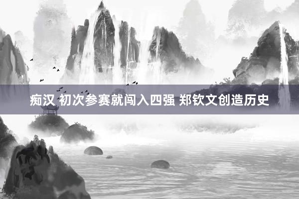 痴汉 初次参赛就闯入四强 郑钦文创造历史