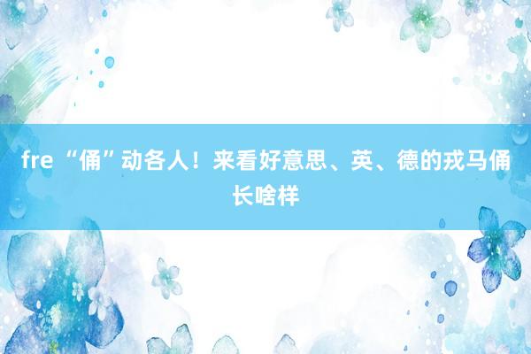 fre “俑”动各人！来看好意思、英、德的戎马俑长啥样