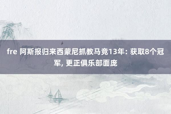 fre 阿斯报归来西蒙尼抓教马竞13年: 获取8个冠军， 更正俱乐部面庞