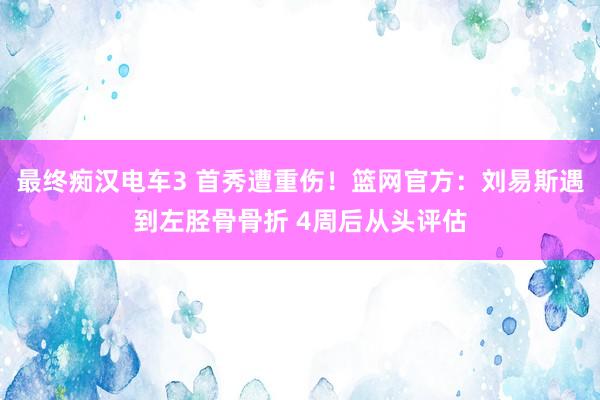 最终痴汉电车3 首秀遭重伤！篮网官方：刘易斯遇到左胫骨骨折 4周后从头评估