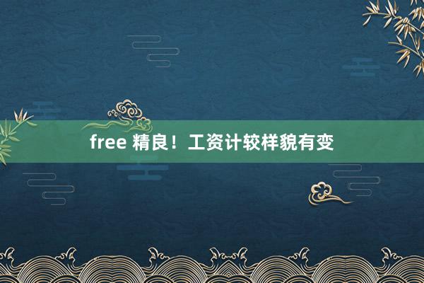 free 精良！工资计较样貌有变