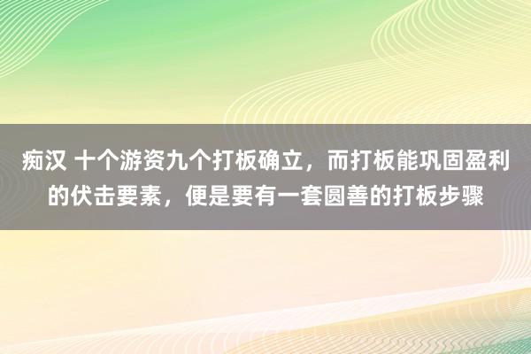 痴汉 十个游资九个打板确立，而打板能巩固盈利的伏击要素，便是要有一套圆善的打板步骤