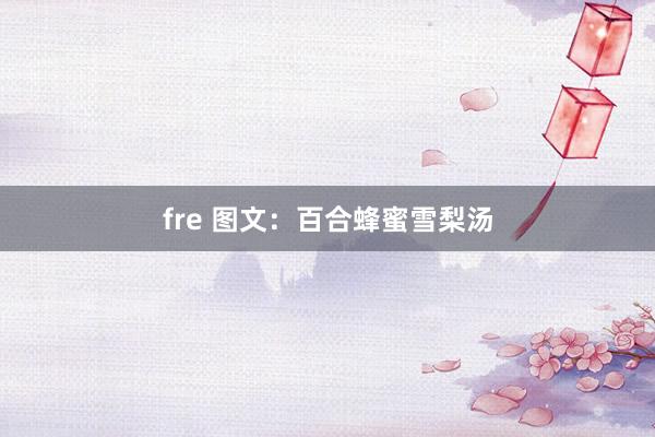 fre 图文：百合蜂蜜雪梨汤