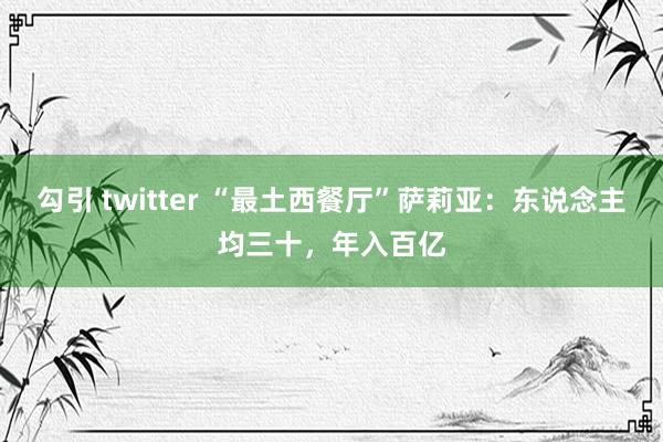 勾引 twitter “最土西餐厅”萨莉亚：东说念主均三十，年入百亿