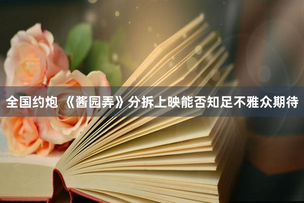 全国约炮 《酱园弄》分拆上映能否知足不雅众期待